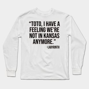 "Toto, I have a feeling we're not in Kansas anymore." -Labyrinth Long Sleeve T-Shirt